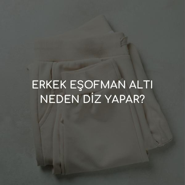 ERKEK EŞOFMAN ALTI NEDEN DİZ YAPAR?